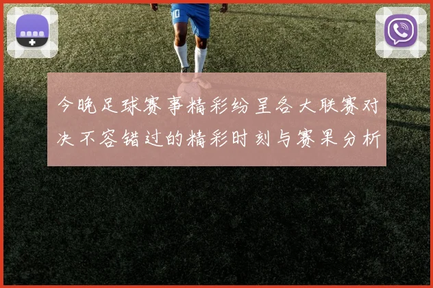 今晚足球赛事精彩纷呈各大联赛对决不容错过的精彩时刻与赛果分析