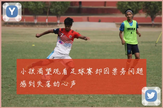 小孩渴望观看足球赛却因票务问题感到失落的心声