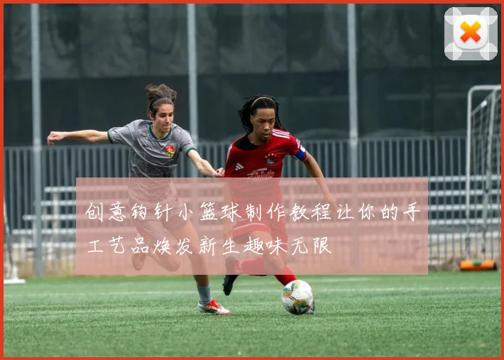 创意钩针小篮球制作教程让你的手工艺品焕发新生趣味无限