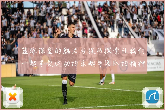 篮球课堂的魅力与技巧探索让我们一起享受运动的乐趣与团队的精神