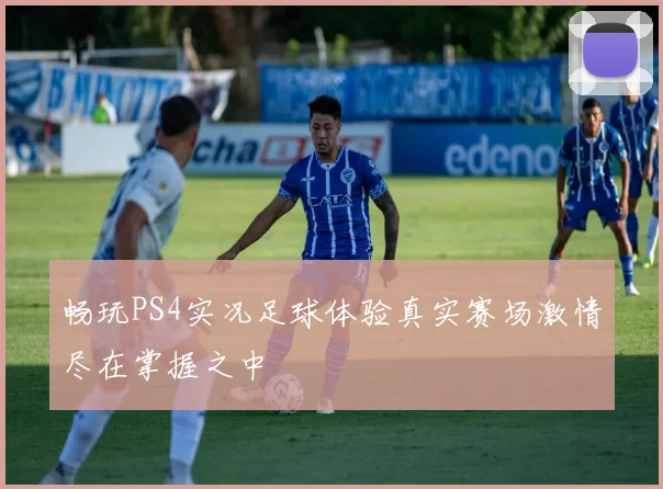 畅玩PS4实况足球体验真实赛场激情尽在掌握之中