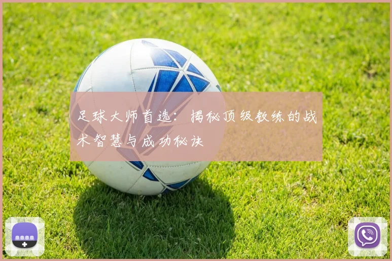足球大师首选：揭秘顶级教练的战术智慧与成功秘诀