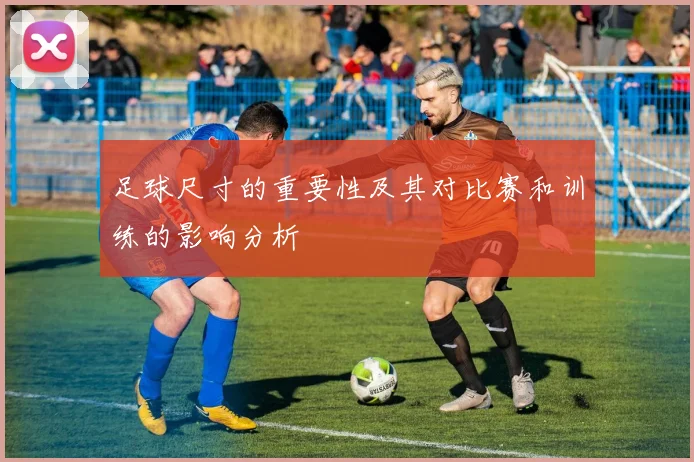 足球尺寸的重要性及其对比赛和训练的影响分析